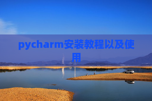 pycharm安装教程以及使用 pycharm安装教程以及使用